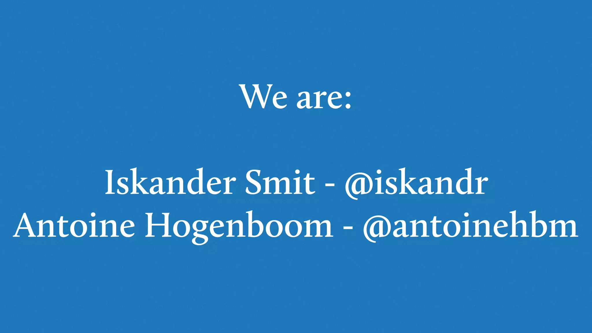 We are:
Iskander Smit - @iskandr
Antoine Hogenboom - @antoinehbm
 