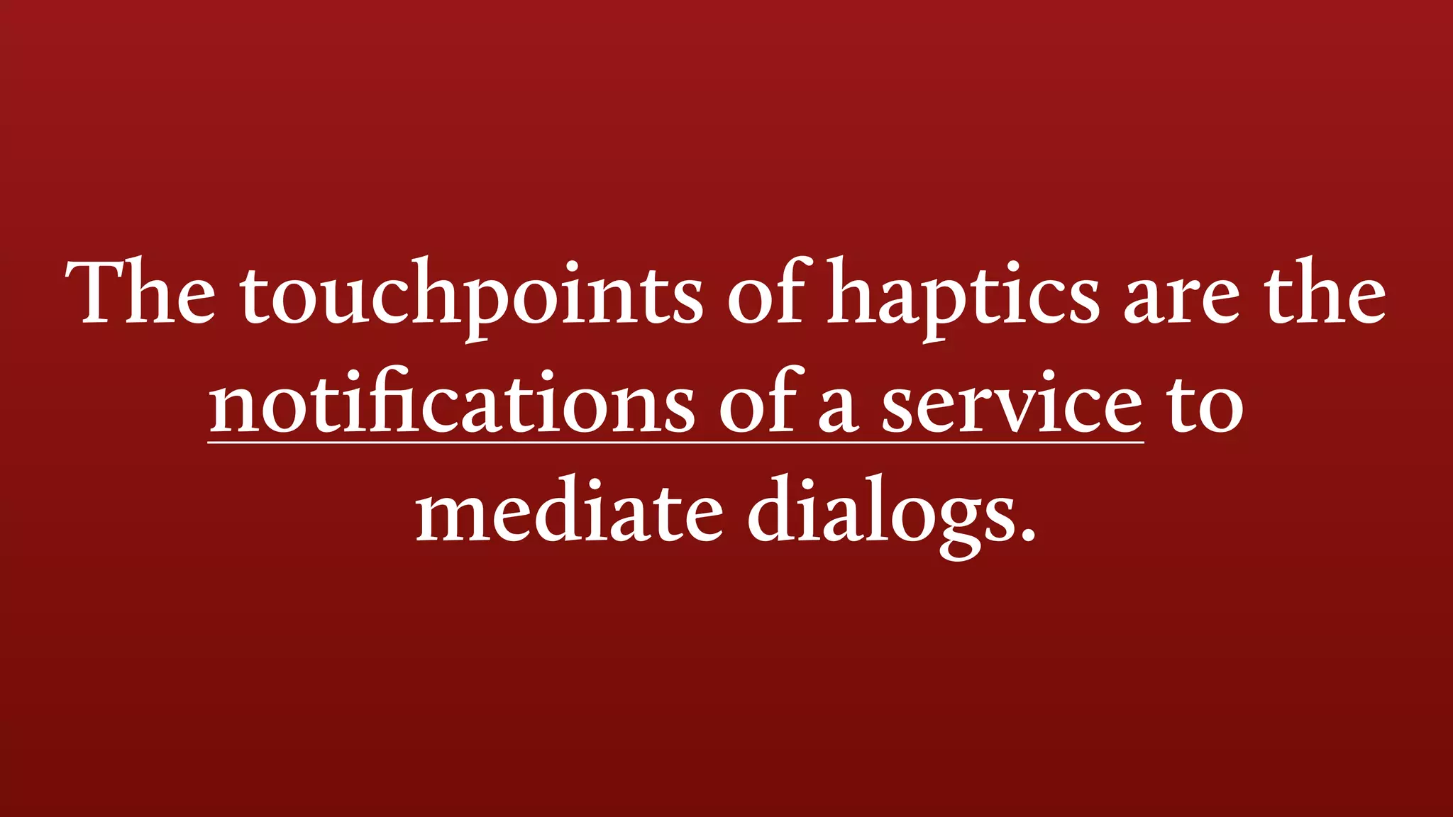 The touchpoints of haptics are the
notiﬁcations of a service to
mediate dialogs.
 