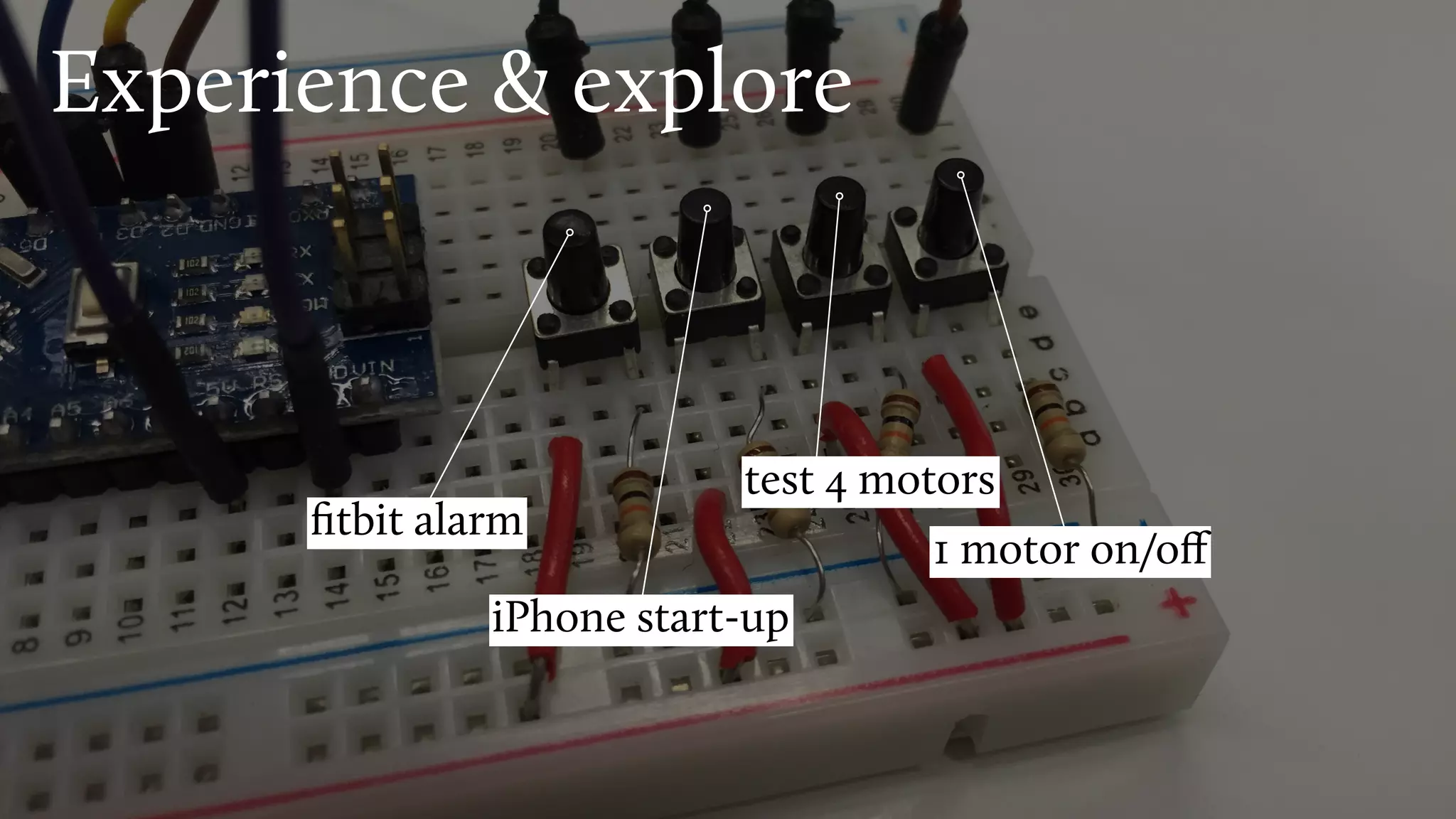 Experience & explore
test 4 motors
1 motor on/oﬀ
iPhone start-up
ﬁtbit alarm
 