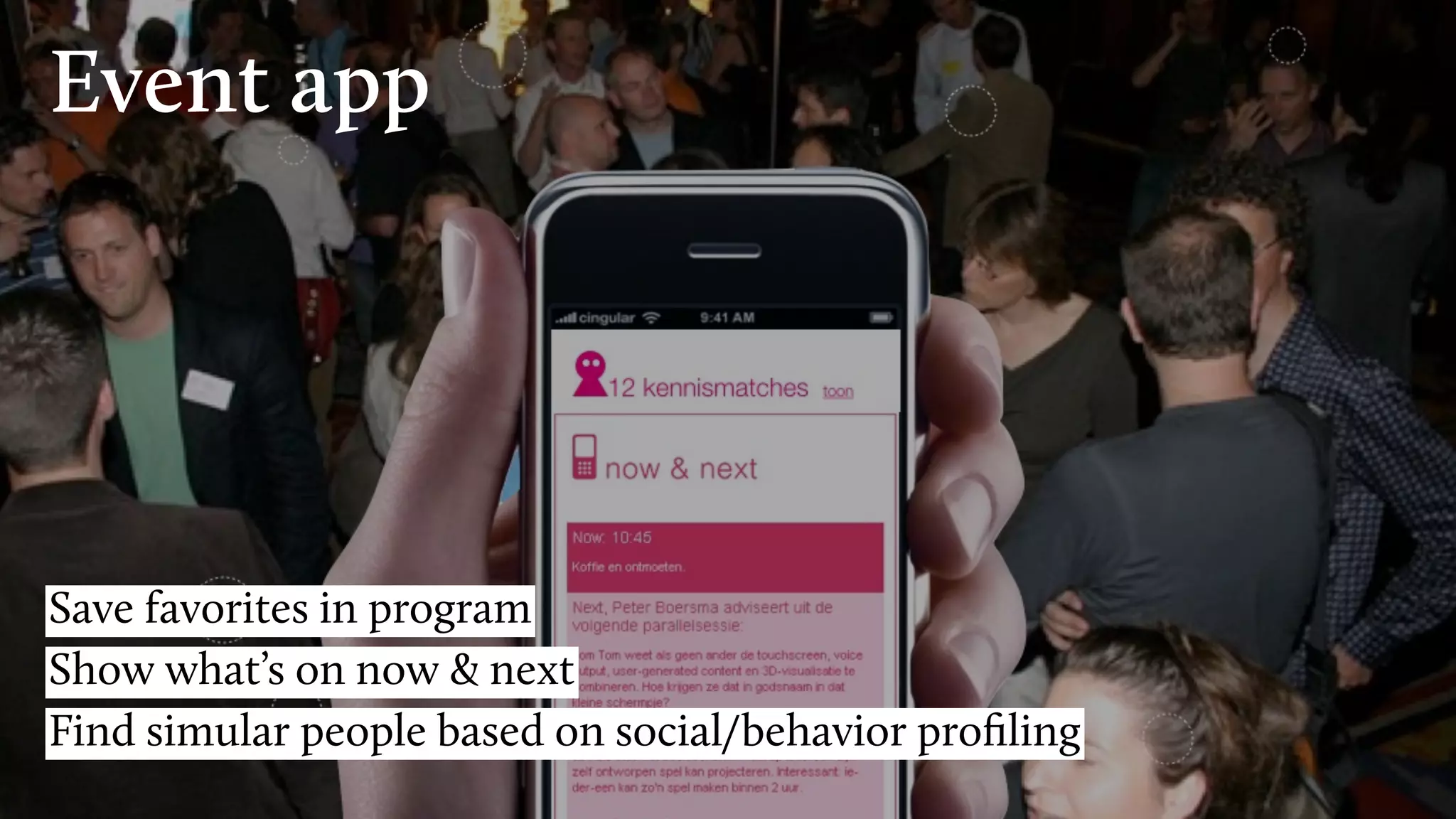 Event app
Save favorites in program
Show what’s on now & next
Find simular people based on social/behavior proﬁling
 