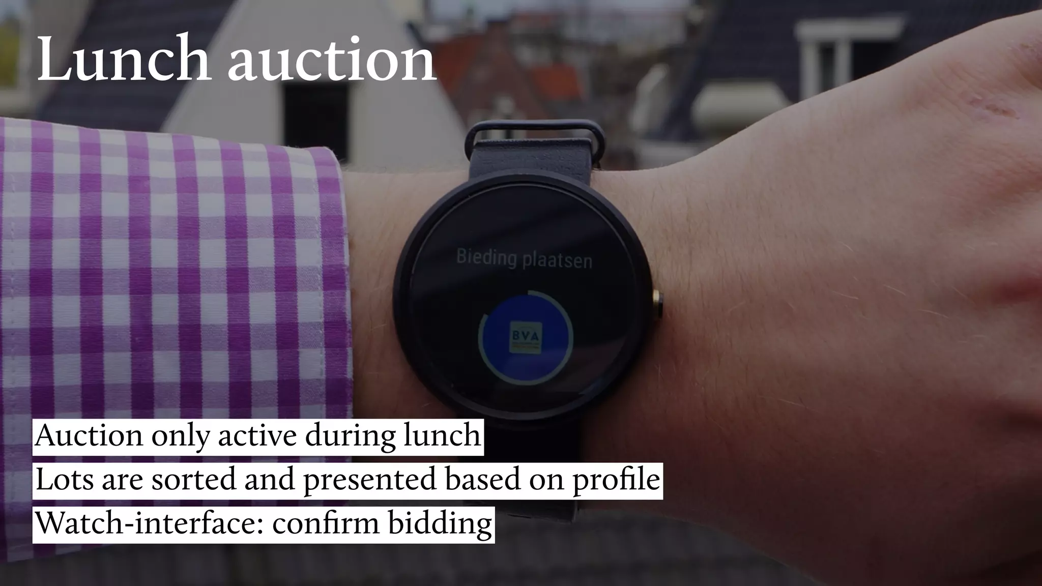 Lunch auction
Auction only active during lunch
Lots are sorted and presented based on proﬁle
Watch-interface: conﬁrm bidding
 