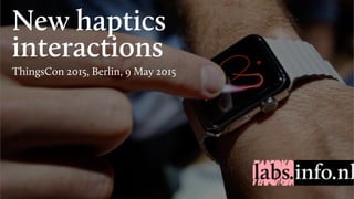 New haptics
interactions
ThingsCon 2015, Berlin, 9 May 2015
 