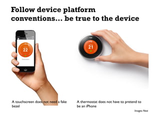 Follow device platform
conventions… be true to the device
A touchscreen does not need a fake
bezel
A thermostat does not h...