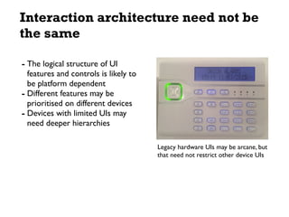 Interaction architecture need not be
the same
- The logical structure of UI
features and controls is likely to
be platform...