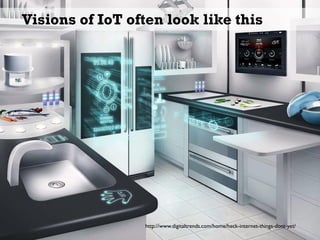 Visions of IoT often look like this
http://www.digitaltrends.com/home/heck-internet-things-dont-yet/
 