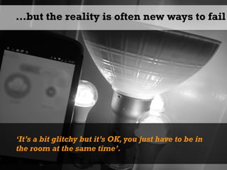 …but the reality is often new ways to fail
‘It’s a bit glitchy but it’s OK, you just have to be in
the room at the same ti...