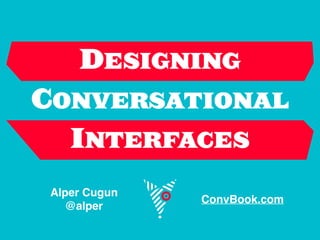 DESIGNING
CONVERSATIONAL
INTERFACES
Alper Cugun
@alper
ConvBook.com
 