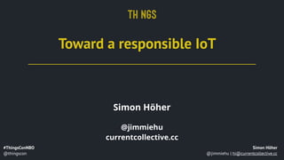 #ThingsConNBO 
@thingscon
Simon Höher
@jimmiehu | hi@currentcollective.cc
Toward a responsible IoT
Simon Höher
@jimmiehu 
currentcollective.cc
 