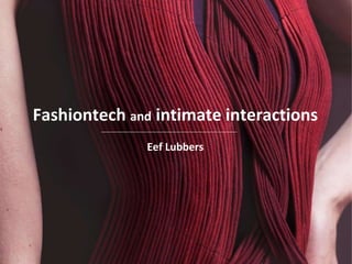 Fashiontech and intimate interactions
Eef Lubbers
 