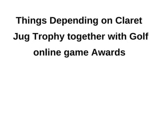 Things Depending on Claret
Jug Trophy together with Golf
    online game Awards
 