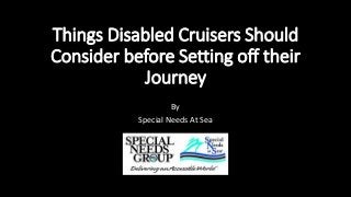 Things Disabled Cruisers Should
Consider before Setting off their
Journey
By
Special Needs At Sea
 