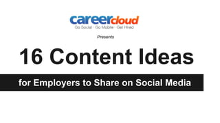 16 Content Ideas
for Employers to Share on Social Media
Presents
 