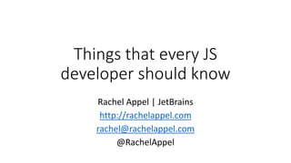 Things that every JS
developer should know
Rachel Appel | JetBrains
http://rachelappel.com
rachel@rachelappel.com
@RachelAppel
 