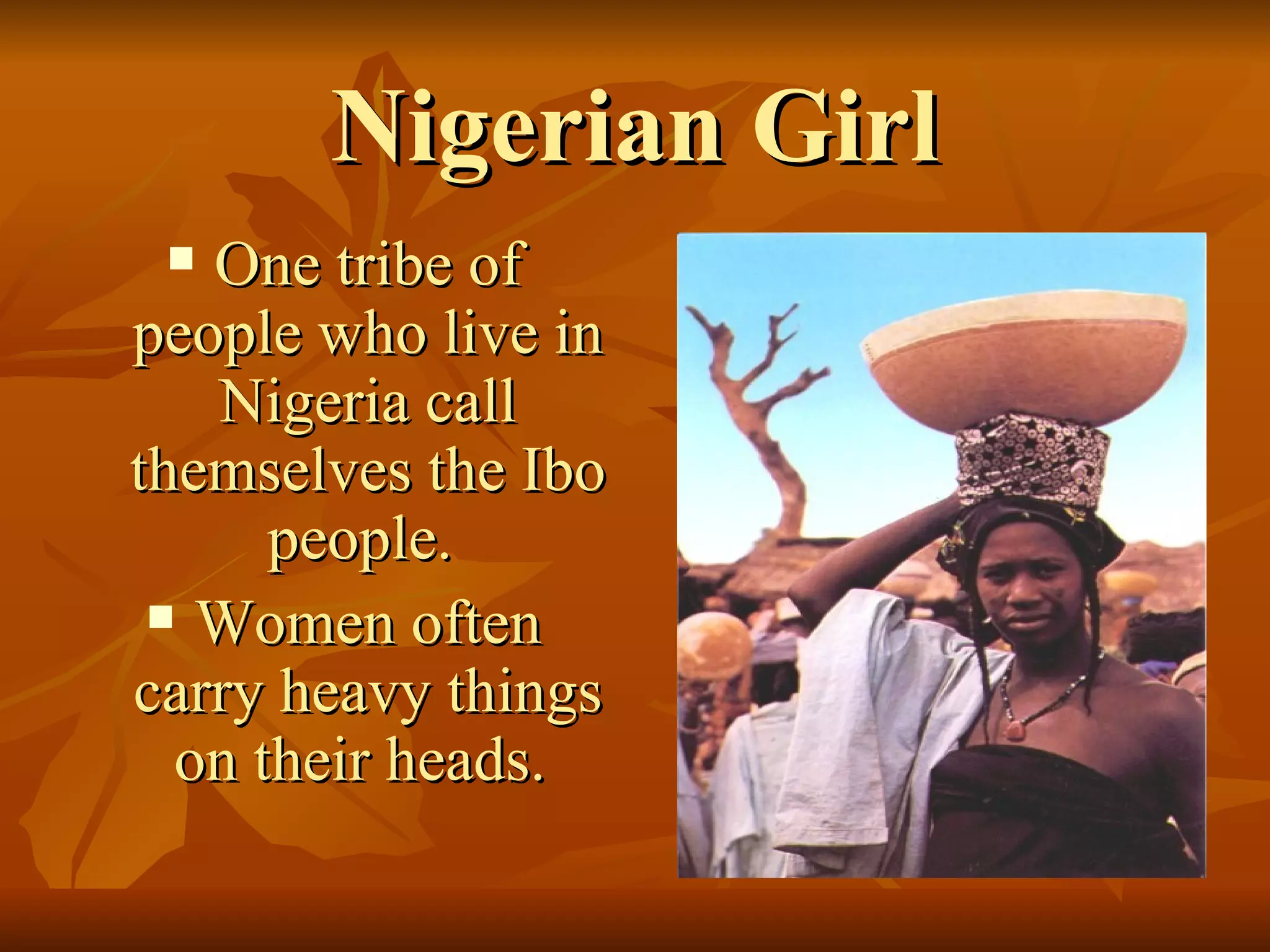 Nigerian Girl One tribe of people who live in Nigeria call themselves the Ibo people.  Women often carry heavy things on their heads.  