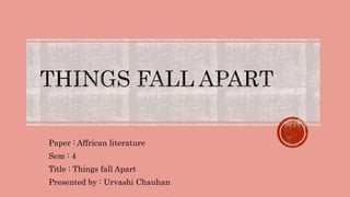 Paper : Affrican literature
Sem : 4
Title : Things fall Apart
Presented by : Urvashi Chauhan
 