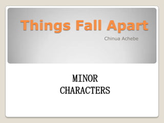 Things Fall Apart
             Chinua Achebe




       MINOR
     CHARACTERS
 
