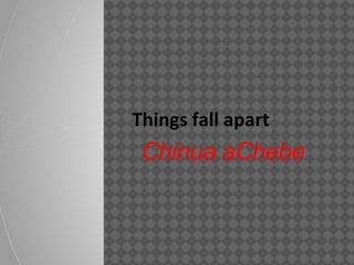 Things fall apart
Chinua aChebe
 