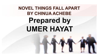 Prepared by
UMER HAYAT
NOVEL THINGS FALL APART
BY CHINUA ACHEBE
 