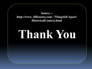 Thank You
Source :-
http://www. Jiffynotes.com / Thingsfall Apart/
HistoricalContext.html
 