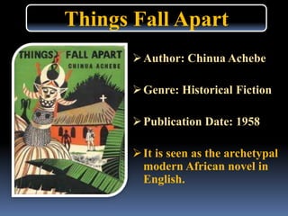 Author: Chinua Achebe
Genre: Historical Fiction
Publication Date: 1958
It is seen as the archetypal
modern African novel in
English.
Things Fall Apart
 