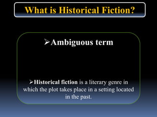 What is Historical Fiction?
Ambiguous term
Historical fiction is a literary genre in
which the plot takes place in a setting located
in the past.
 