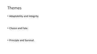 Themes
• Adaptability and Integrity.
• Choice and Fate.
• Principle and Survival.
 