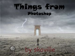 Things from
  Photoshop




  by skoville
 
