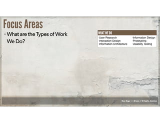 Russ Unger | @russu | GE Capital Americas
Focus Areas
• WhataretheTypesof Work
We Do?
• User Research
• Interaction Design
• Information Architecture
• Information Design
• Prototyping
• Usability Testing
WHAT WE DO
 