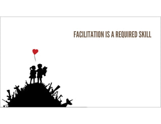 RussUnger | @russu|GECapitalAmericas
FACILITATION IS A REQUIRED SKILL
 