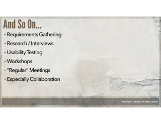 Russ Unger | @russu | GE Capital Americas
And So On...
• RequirementsGathering
• Research/Interviews
• UsabilityTesting
• Workshops
• “Regular” Meetings
• EspeciallyCollaboration
 