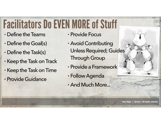 Russ Unger | @russu | GE Capital Americas
Facilitators Do EVEN MORE of Stuff
• Define theTeams
• Define theGoal(s)
• Define theTask(s)
• KeeptheTaskonTrack
• KeeptheTaskonTime
• ProvideGuidance
• ProvideFocus
• Avoid Contributing
UnlessRequired;Guides
Through Group
• ProvideaFramework
• FollowAgenda
• AndMuchMore...
 