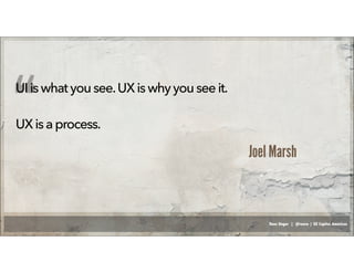 Russ Unger | @russu | GE Capital Americas
UIis whatyousee.UXiswhyyousee it.
UXisaprocess.“ Joel Marsh
 