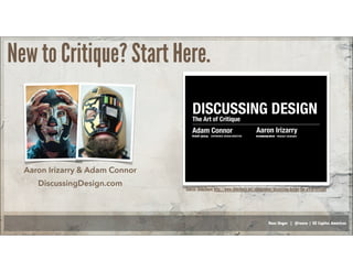 Russ Unger | @russu | GE Capital Americas
New to Critique? Start Here.
Aaron Irizarry & Adam Connor
DiscussingDesign.com
Source: SlideShare: http://www.slideshare.net/adamconnor/discussing-design-the-art-of-critique
 