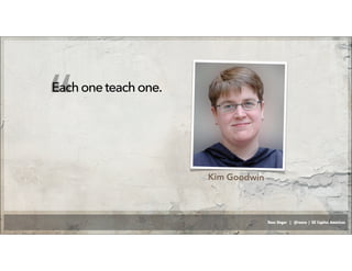 Russ Unger | @russu | GE Capital Americas
Eachoneteachone.
“
Kim Goodwin
 