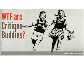 Russ Unger | @russu | GE Capital AmericasRuss Unger | @russu | GE Capital Americas
Critique
Buddies
WTF are
?
 