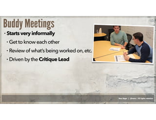 Russ Unger | @russu | GE Capital Americas
Buddy Meetings
• Startsveryinformally
• Getto knoweachother
• Reviewof what’sbeing worked on,etc.
• Driven bytheCritiqueLead
 