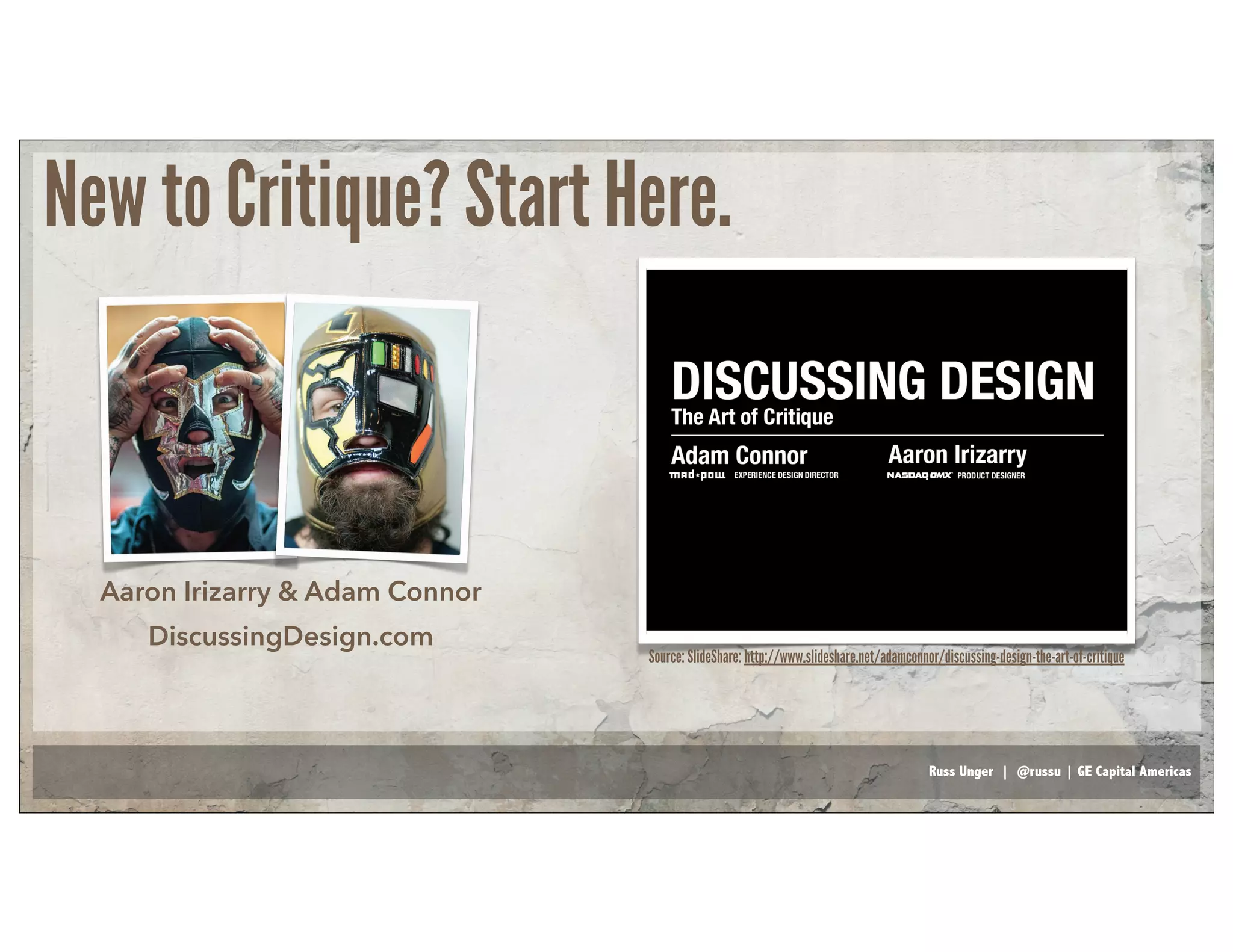 Russ Unger | @russu | GE Capital Americas
New to Critique? Start Here.
Aaron Irizarry & Adam Connor
DiscussingDesign.com
Source: SlideShare: http://www.slideshare.net/adamconnor/discussing-design-the-art-of-critique
 