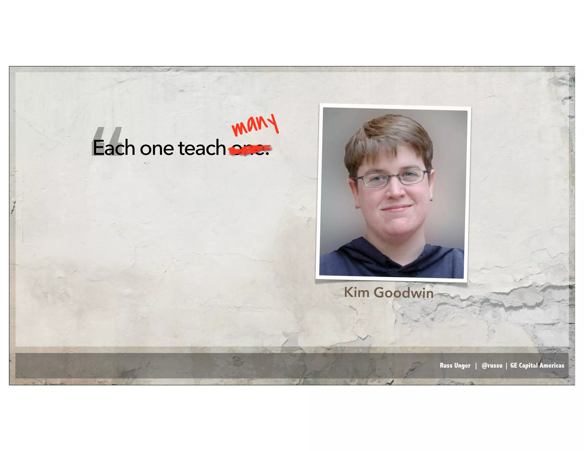Russ Unger | @russu | GE Capital Americas
Eachoneteachone.
“
Kim Goodwin
many
 