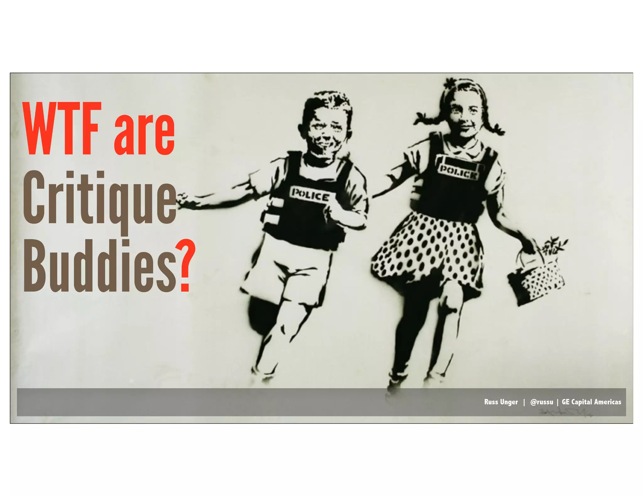 Russ Unger | @russu | GE Capital AmericasRuss Unger | @russu | GE Capital Americas
Critique
Buddies
WTF are
?
 