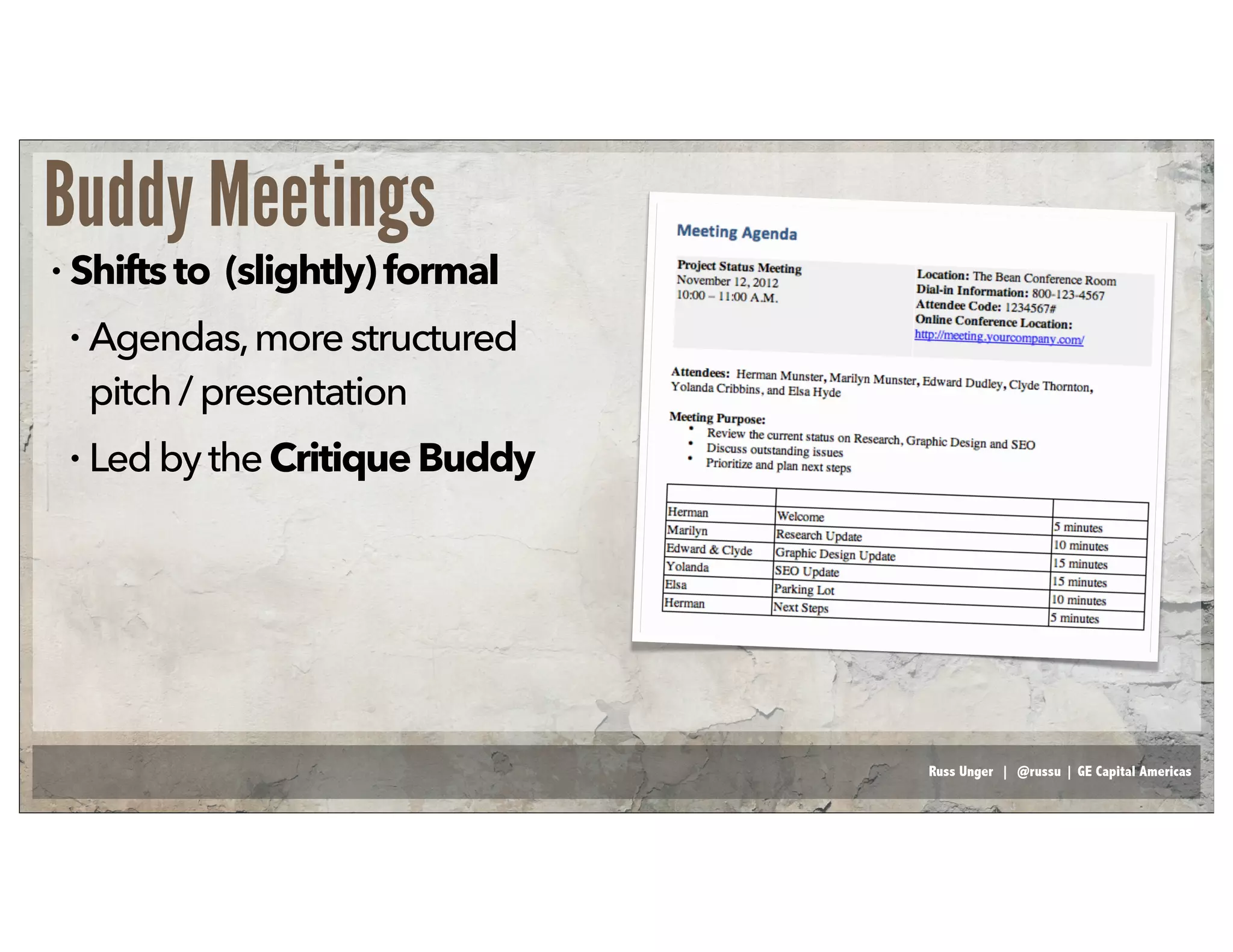 Russ Unger | @russu | GE Capital Americas
Buddy Meetings
• Shiftsto (slightly)formal
• Agendas,morestructured
pitch/presentation
• LedbytheCritiqueBuddy
 