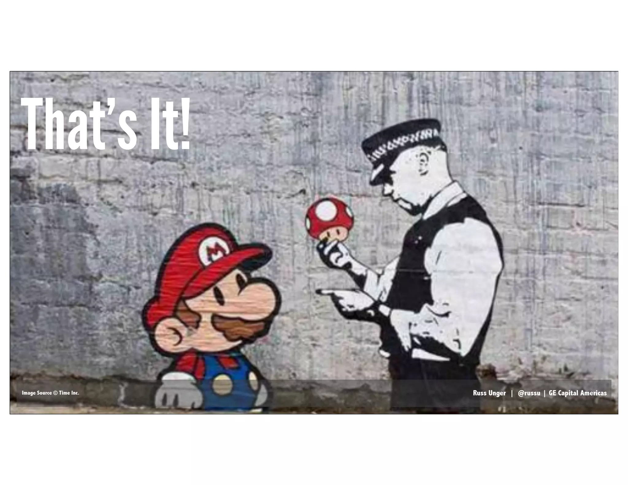 Russ Unger | @russu | GE Capital AmericasRuss Unger | @russu | GE Capital Americas
That’s It!
Image Source © Time Inc.
 