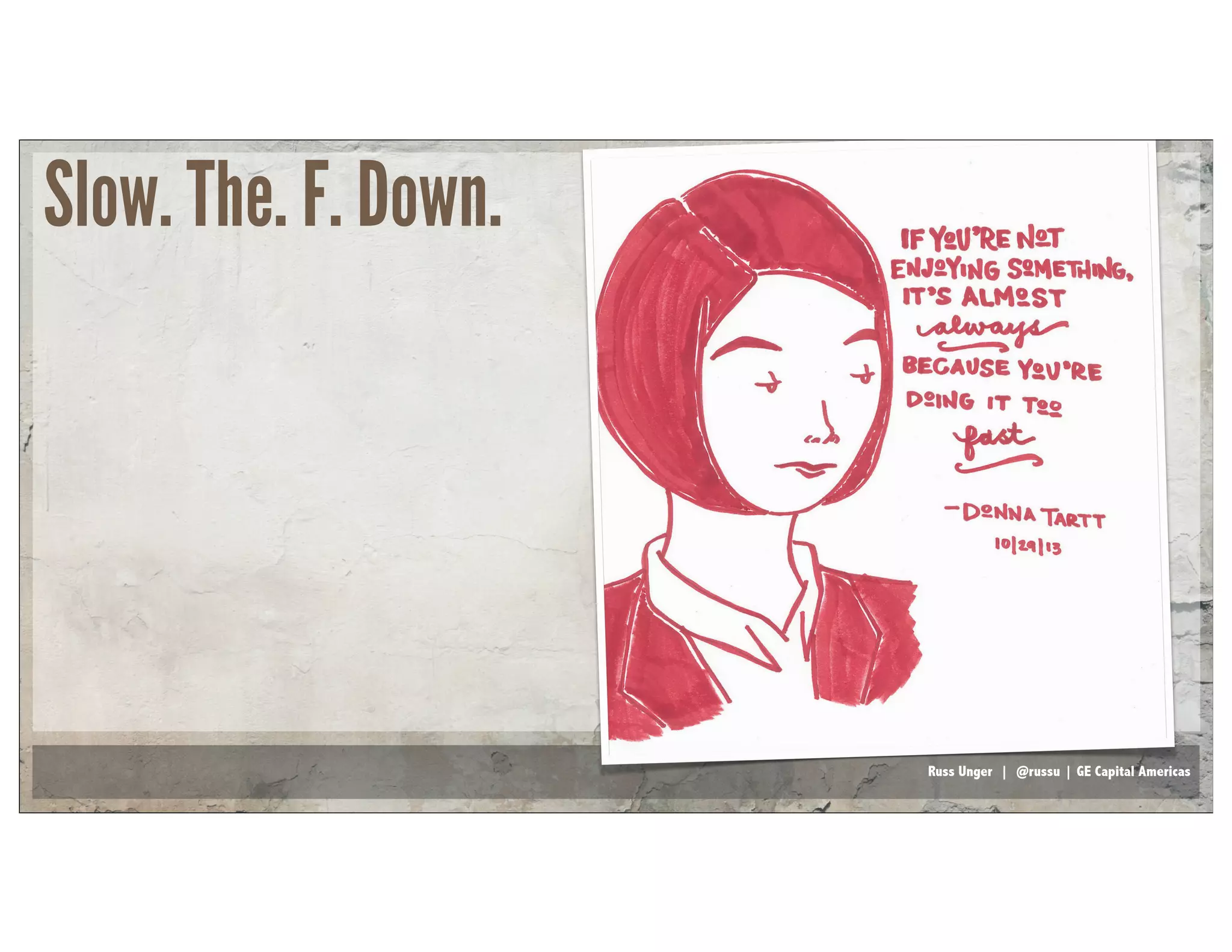 Russ Unger | @russu | GE Capital Americas
Slow. The. F. Down.
 