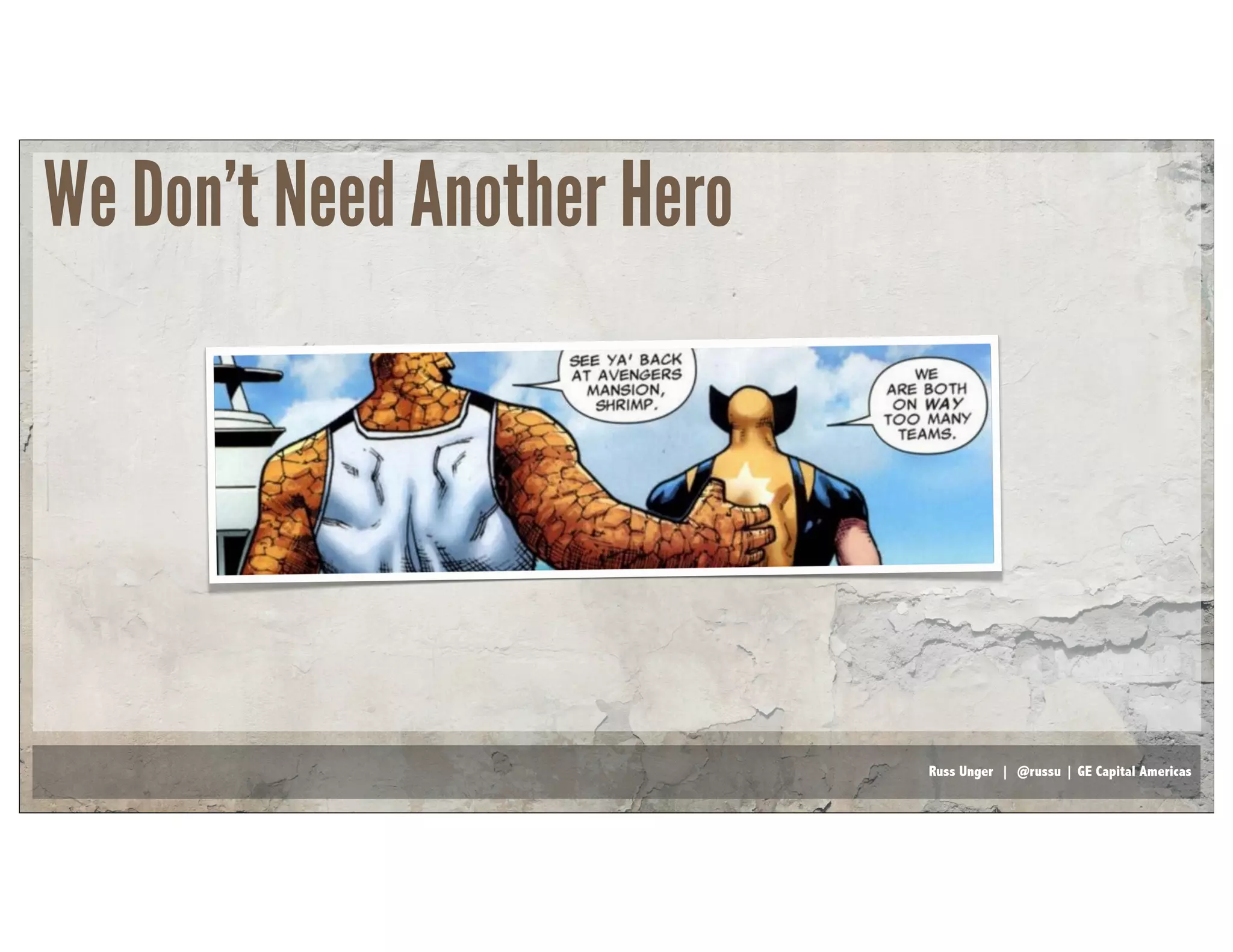 Russ Unger | @russu | GE Capital Americas
We Don’t Need Another Hero
 
