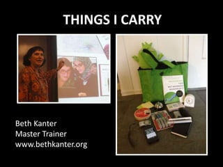 THINGS I CARRY




Beth Kanter
Master Trainer
www.bethkanter.org
 