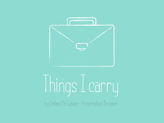 Things I carry
by Emiland De Cubber - Presentation Designer
 