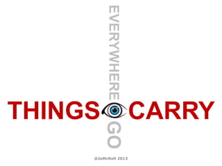 EVERYWHERE
THINGS   GO
                       CARRY
     @JoMcRell 2013
 