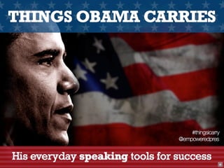 THINGS OBAMA CARRIES




                                    #thingsicarry
                                @empoweredpres


His everyday speaking tools for success
 