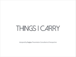 Things i carry
designed by Sugiya, Presentation Consultant at Freespective
 