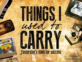 THINGSoI
used t
CARRY
Yesterday’s tools for success
                                  #thingsicarry
                                @empoweredpres
 