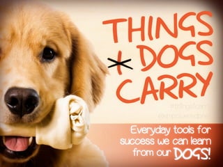 Everyday tools for
success we can learn
CARRY
DOGS
THINGS
from our DOGS!
#thingsicarry
@empoweredpres
 